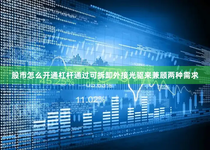 股市怎么开通杠杆通过可拆卸外接光驱来兼顾两种需求