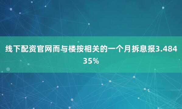 线下配资官网而与楼按相关的一个月拆息报3.48435%