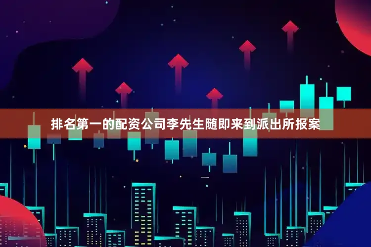 排名第一的配资公司李先生随即来到派出所报案