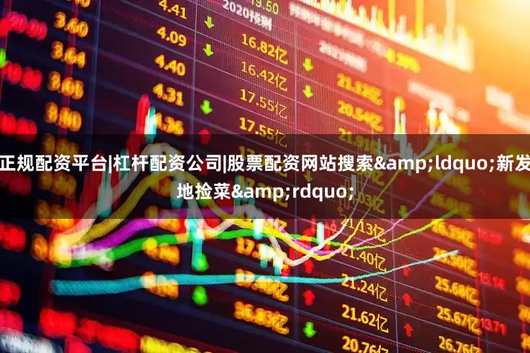 正规配资平台|杠杆配资公司|股票配资网站搜索&ldquo;新发地捡菜&rdquo;