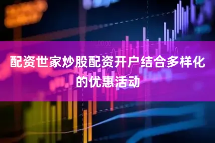 配资世家炒股配资开户结合多样化的优惠活动