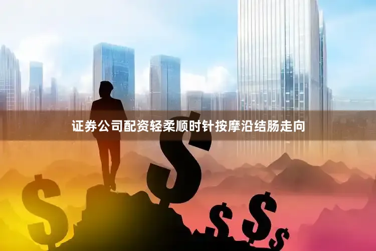 证券公司配资轻柔顺时针按摩沿结肠走向