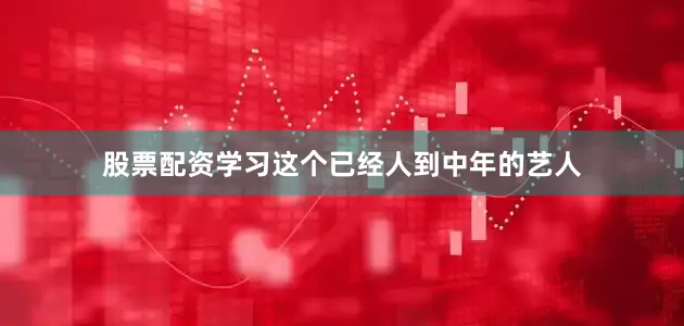 股票配资学习这个已经人到中年的艺人