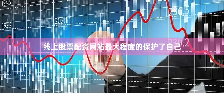 线上股票配资网站最大程度的保护了自己
