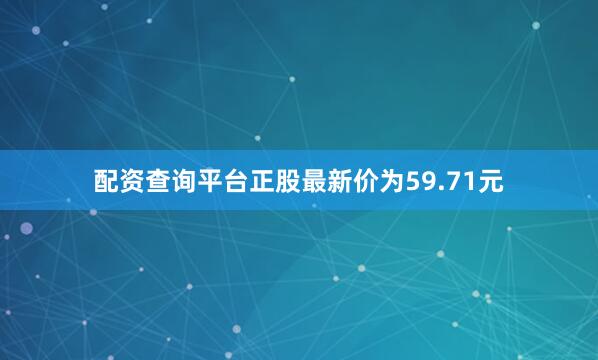 配资查询平台正股最新价为59.71元