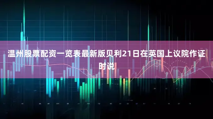 温州股票配资一览表最新版贝利21日在英国上议院作证时说