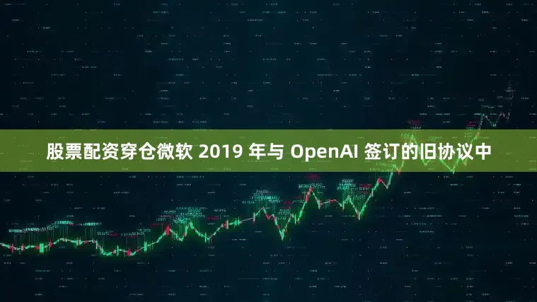 股票配资穿仓微软 2019 年与 OpenAI 签订的旧协议中