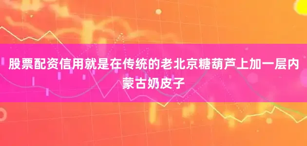 股票配资信用就是在传统的老北京糖葫芦上加一层内蒙古奶皮子